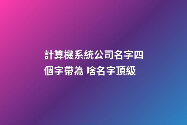 計算機系統公司名字四個字帶為 啥名字頂級-第1張-公司起名-玄機派